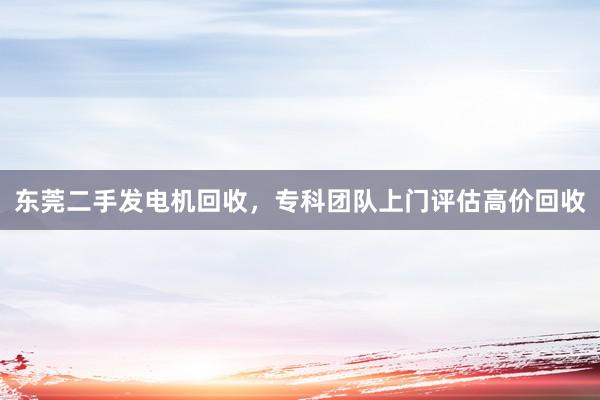 东莞二手发电机回收，专科团队上门评估高价回收