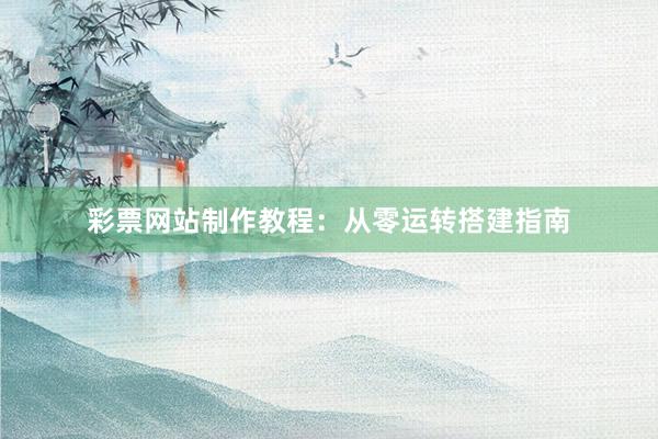 彩票网站制作教程：从零运转搭建指南
